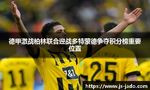 k1体育德甲激战柏林联合迎战多特蒙德争夺积分榜重要位置